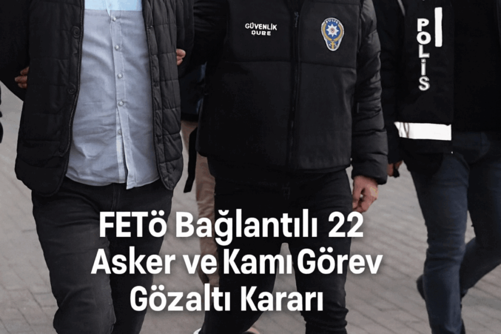 FETÖ Bağlantılı 22 Asker ve Kamu Görevlisine Gözaltı Kararı