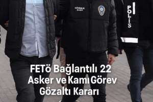 FETÖ Bağlantılı 22 Asker ve Kamu Görevlisine Gözaltı Kararı