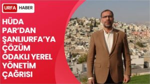 Hüda Par’dan Şanlıurfa’ya Çözüm Odaklı Yerel Yönetim Çağrısı