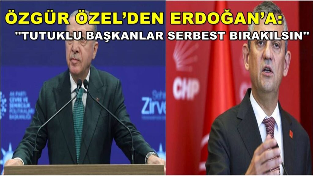 Özgür Özel’den Erdoğan’a: Tutuklu Başkanlar Serbest Bırakılsın