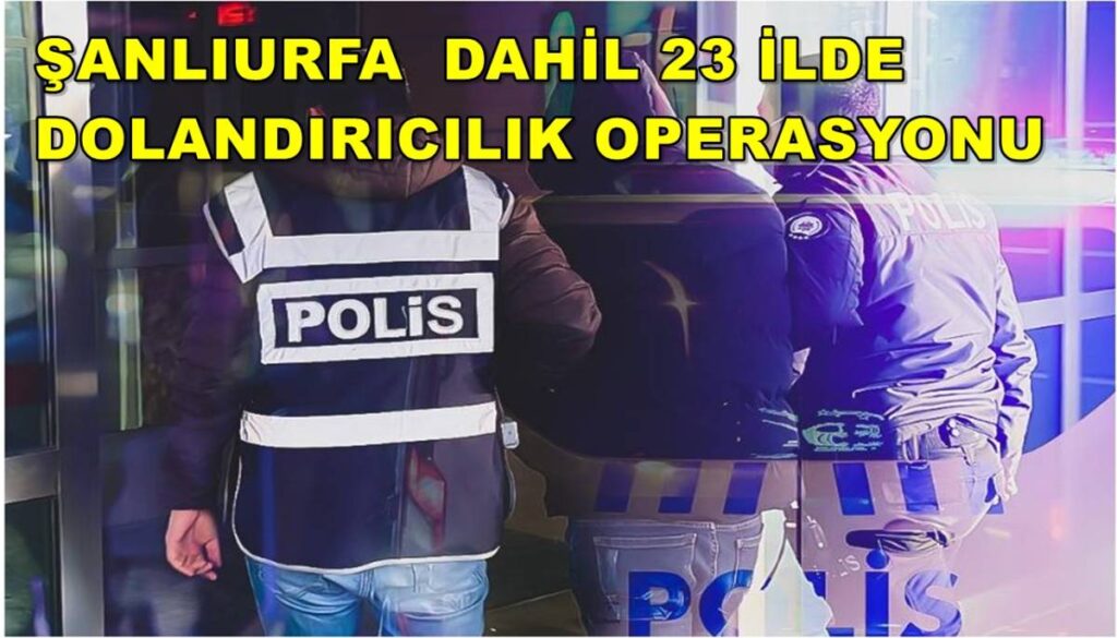 Şanlıurfa Dahil 23 İlde Dolandırıcılık Operasyonu