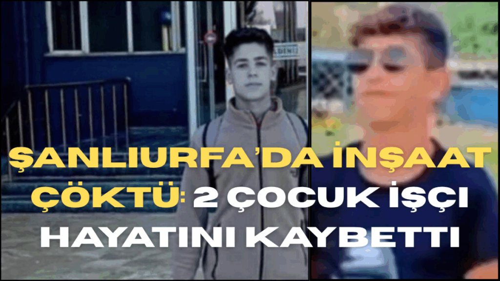 Şanlıurfa’da İnşaat Çöktü: 2 Çocuk İşçi Hayatını Kaybetti