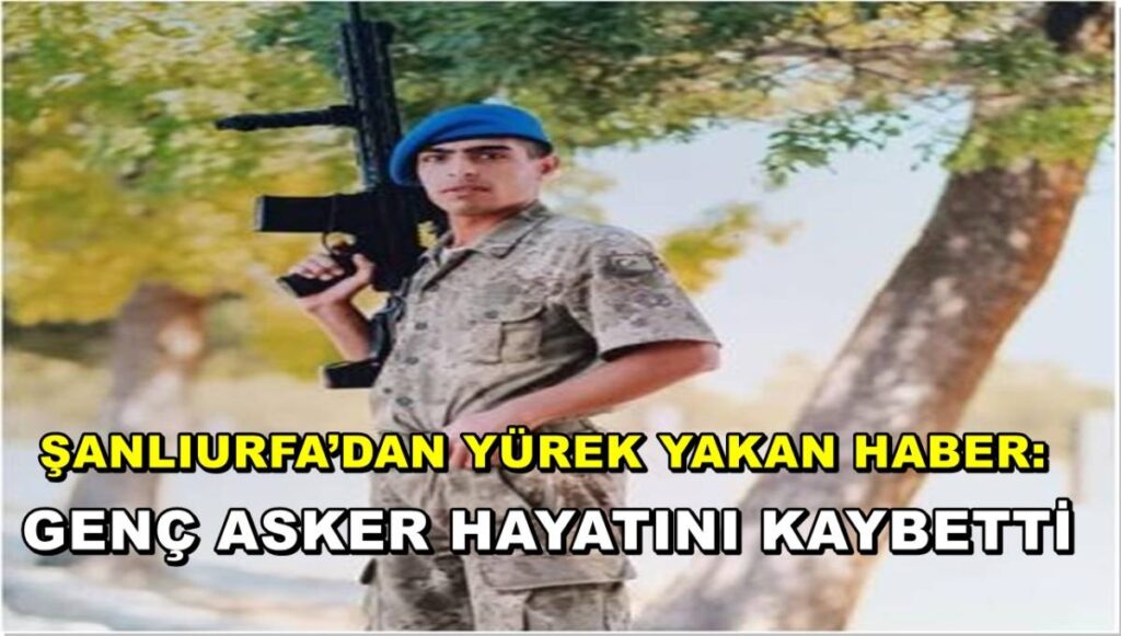 Şanlıurfa’dan Yürek Yakan Haber: Genç Asker Hayatını Kaybetti