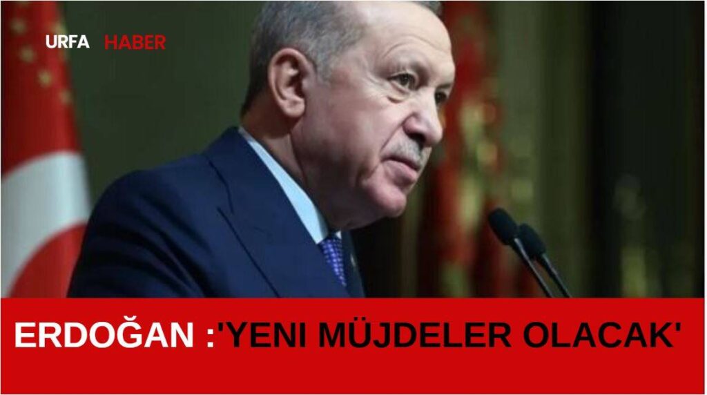 Erdoğan :'Yeni Müjdeler Olacak'