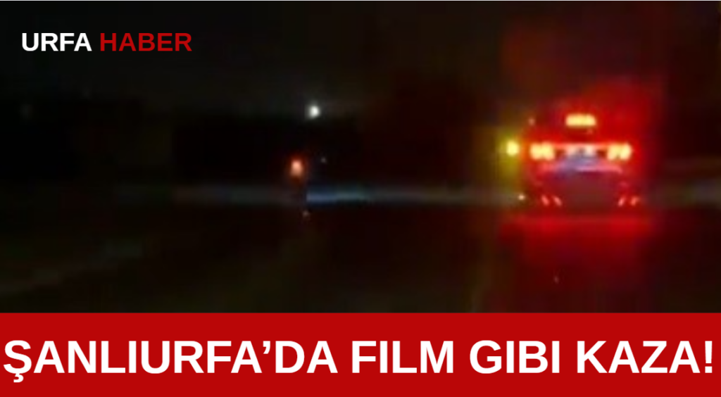 Şanlıurfa’da Film Gibi Kaza!
