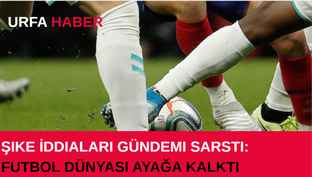Şike İddiaları Gündemi Sarstı: Futbol Dünyası Ayağa Kalktı