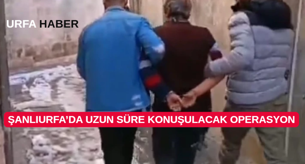 Şanlıurfa’da Uzun Süre Konuşulacak Operasyon